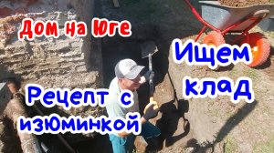 Дом на Юге. Ищем клад. Рецепт с изюминкой.