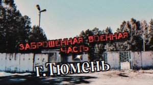 ЗАБРОШЕННАЯ ВОЕННАЯ ЧАСТЬ ГОРОДА ТЮМЕНЬ