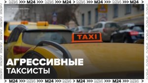 В Москве участились жалобы на агрессию со стороны таксистов - Москва 24