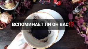 ВСПОМИНАЕТ ЛИ ОН ВАС!? КОРОТКИЕ ГАДАНИЯ НА КОФЕЙНОЙ ГУЩЕ