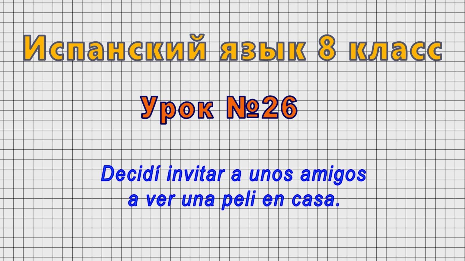 Испанский язык 8 класс (Урок№26 - Decidí invitar a unos amigos a ver una peli en casa.) смотреть онлайн