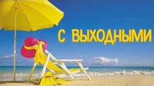 С ВЫХОДНЫМИ! Прикольные видео Поздравления с Выходными для Друзей. Видео Открытка Веселые Пожелания