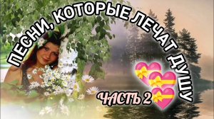 ПЕСНИ, КОТОРЫЕ ЛЕЧАТ ДУШУ. 
ЧАСТЬ 2.