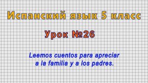 Испанский язык 5 класс (Урок№26 - Leemos cuentos para apreciar a la familia y a los padres.)