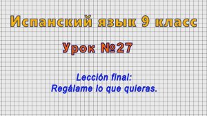 Испанский язык 9 класс (Урок№27 - Lección final: Regálame lo que quieras.)