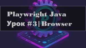 Playwright Java | Управление браузером, контексты и эмуляция устройств