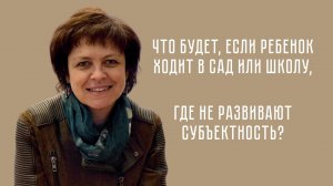 Что будет, если ребенок ходит в сад или школу, где не развивают субъектность?
