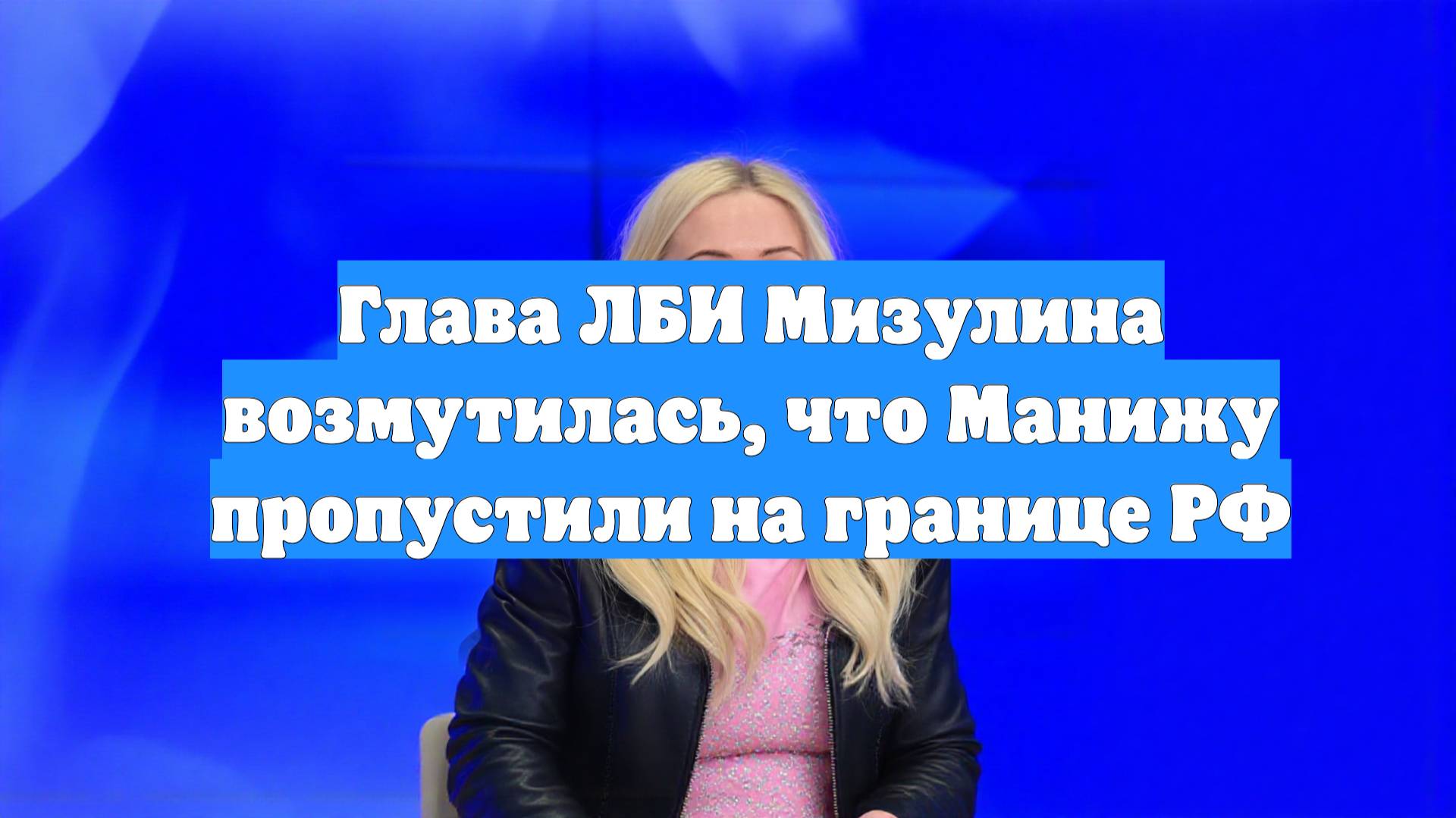 Глава ЛБИ Мизулина возмутилась, что Манижу пропустили на границе РФ