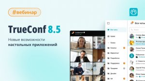 Вебинар: обновление настольных приложений TrueConf 8.5