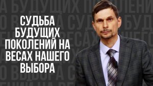 Судьба будущих поколений на весах нашего выбора - проповедь
