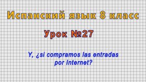 Испанский язык 8 класс (Урок№27 - Y, ¿si compramos las entradas por Internet?)