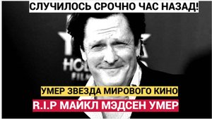 СРОЧНО! ОГРОМНАЯ ТРАГЕДИЯ! СКОНЧАЛСЯ АКТЕР МАЙКЛ МЭДСЕН