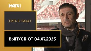 «Лига в лицах». Выпуск от 04.07.2025