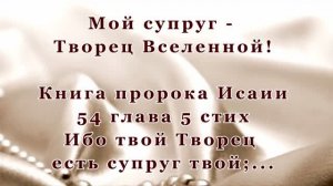 Мой супруг - Творец  Вселенной! Пророк Исаия 54 глава 5 стих. Не разъединить, ни водой не разлить.
