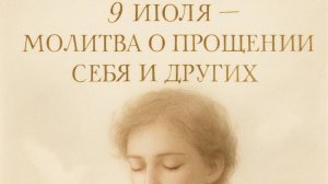 9 ИЮЛЯ — МОЛИТВА О ПРОЩЕНИИ СЕБЯ И ДРУГИХ. Как отпустить вину и перестать жить прошлым