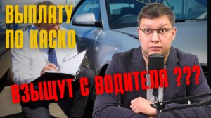 Могут ли выплату по КАСКО взыскать с водителя?