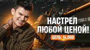 ЦЕЛЬ: 14.000 УРОНА - НАСТРЕЛ ЛЮБОЙ ЦЕНОЙ! РЕКОРД АККАУНТА [4 Серия]