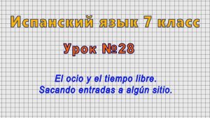 Испанский язык 7 класс (Урок№28 - El ocio y el tiempo libre. Sacando entradas a algún sitio.)