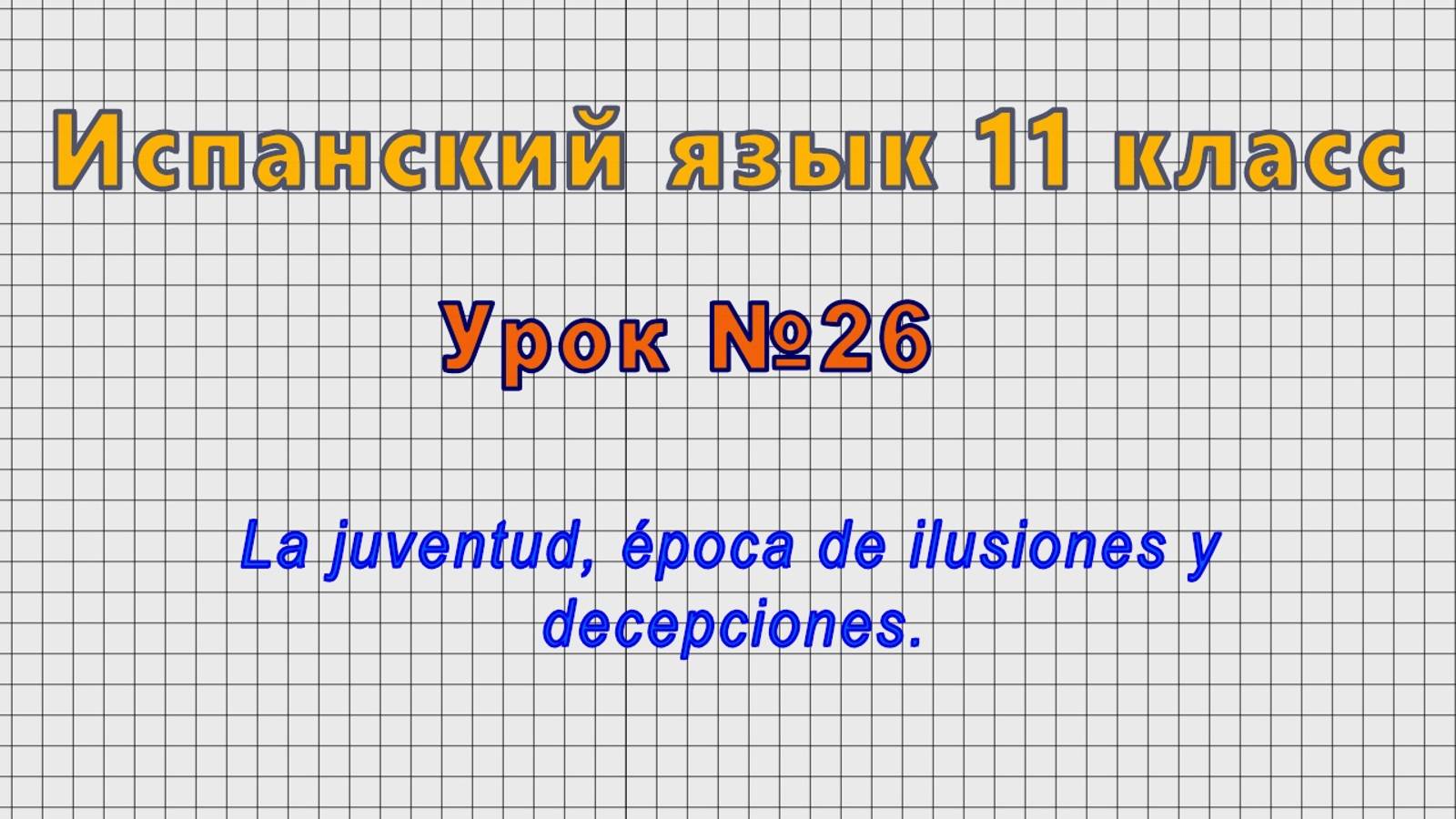 Испанский язык 11 класс (Урок№26 - La juventud, época de ilusiones y decepciones.) смотреть онлайн