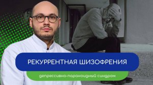 😰 Рекуррентная шизофрения. Депрессивно-параноидный синдром – тему раскрывает врач Ивери Кизицкий