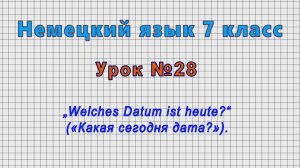 Немецкий язык 7 класс (Урок№28 - „Welches Datum ist heute?“ («Какая сегодня дата?»).)
