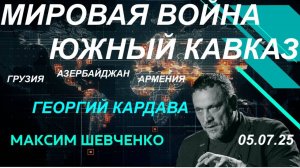 Мировая война и Южный Кавказ: Грузия, Армения, Азербайджан и соседи. С Георгием Кардава. 05.07.25