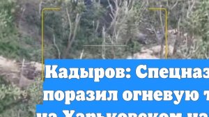 Кадыров: Спецназ «Ахмат» поразил огневую точку ВСУ на Харьковском направлении