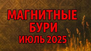 МАГНИТНЫЕ БУРИ В ИЮЛЕ 2025. ПРОГНОЗ НА МЕСЯЦ.ОПАСНЫЕ ДНИ