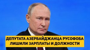 ДЕПУТАТА АЗЕРБАЙДЖАНЦА РУСОФОБА ЛИШИЛИ ЗАРПЛАТЫ И ДОЛЖНОСТИ