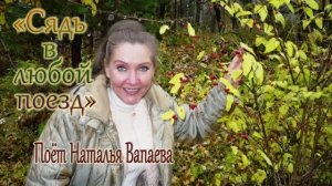 Сядь в любой поезд. Поёт Наталья Ахмедова-Вапаева. Архивная запись 16-летней давности.
