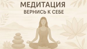 МЕДИТАЦИЯ ВЕРНИСЬ К СЕБЕ. НУЖНА КАЖДОМУ