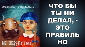 ЧТО БЫ ТЫ НИ ДЕЛАЛ, - ЭТО ПРАВИЛЬНО