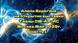 Часть1.Алёна Берегиня на открытии выставки ТААНЫ ОМ-АР-ИС.Москва.Май 2025г.