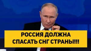 РОССИЯ ДОЛЖНА СПАСАТЬ СНГ СТРАНЫ!!!
