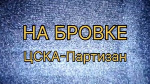 НА БРОВКЕ. ЦСКА - Партизан