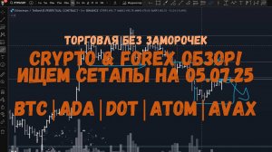 CRYPTO & FOREX Обзор на 05.07.25 - BTC | ADA | DOT | ATOM | AVAX и др.