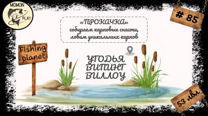 fishing planet #85 - Угодья "Випинг Виллоу" - прокачка с 53 до 54 уровня (1 часть)