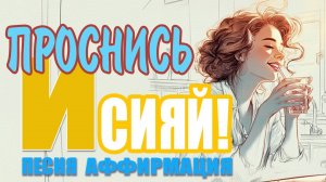 ПРОСНИСЬ И СИЯЙ! Утренняя Песня-Аффирмация