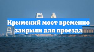 Крымский мост временно закрыли для проезда