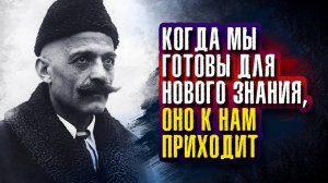 Георгий Гурджиев - Когда мы готовы для нового знания оно к нам приходит.