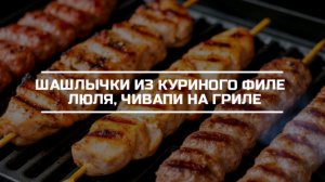Шашлычки из куриного филе, люля кебаб и чивапчичи на электро гриле.