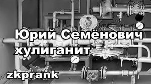 Пранк ЖКХ  ЮРИЙ СЕМЕНОВИЧ ХУЛИГАНИТ