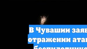 В Чувашии заявили об отражении атаки двух беспилотников ВСУ
