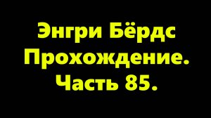 Энгри Бёрдс. Прохождение. Часть 85