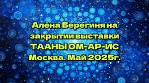 Алёна Берегиня на закытии выставки ТААНЫ ОМ-АР-ИС в Москве, в мае 2025г.