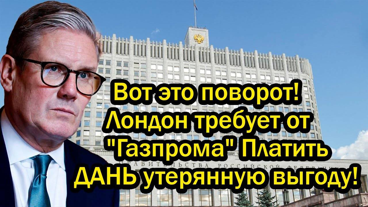 Вот это поворот! Лондон требует от "Газпрома" Платить ДАНЬ утерянную выгоду!