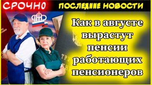 Как в августе вырастут пенсии работающих пенсионеров