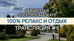 100% релакс и отдых / Расслабься здесь и сейчас / Эмбиент на электросамокате / Трансляция #6