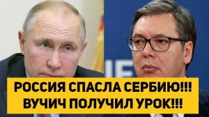 РОССИЯ СПАСЛА СЕРБИЮ!!! ВУЧИЧ ПОЛУЧИЛ УРОК!!!