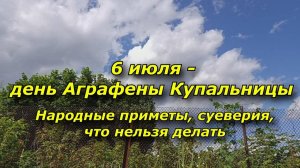 6 июля - день Аграфены Купальницы. Народные приметы, запреты, суеверия